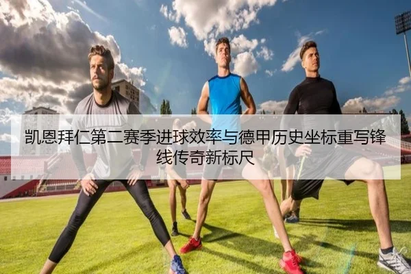 凯恩拜仁第二赛季进球效率与德甲历史坐标重写锋线传奇新标尺