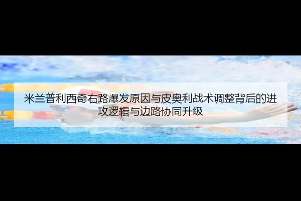 米兰普利西奇右路爆发原因与皮奥利战术调整背后的进攻逻辑与边路协同升级