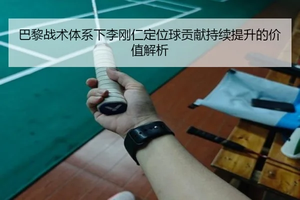 巴黎战术体系下李刚仁定位球贡献持续提升的价值解析