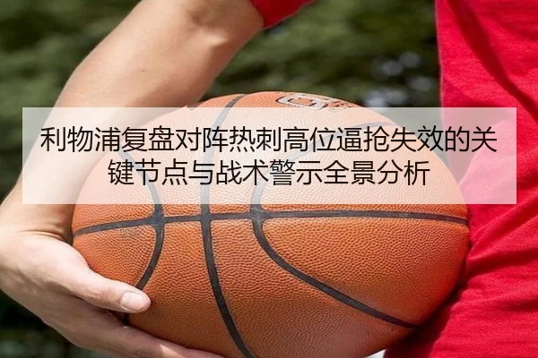 利物浦复盘对阵热刺高位逼抢失效的关键节点与战术警示全景分析