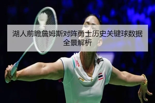 湖人前瞻詹姆斯对阵勇士历史关键球数据全景解析