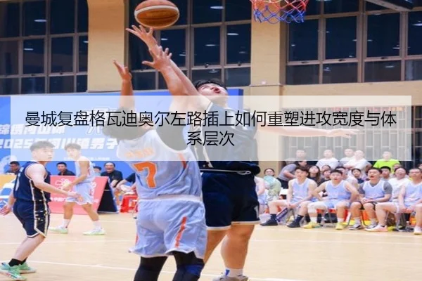 曼城复盘格瓦迪奥尔左路插上如何重塑进攻宽度与体系层次