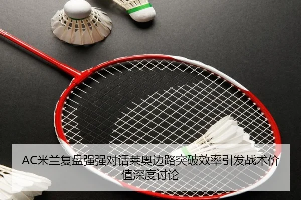 AC米兰复盘强强对话莱奥边路突破效率引发战术价值深度讨论